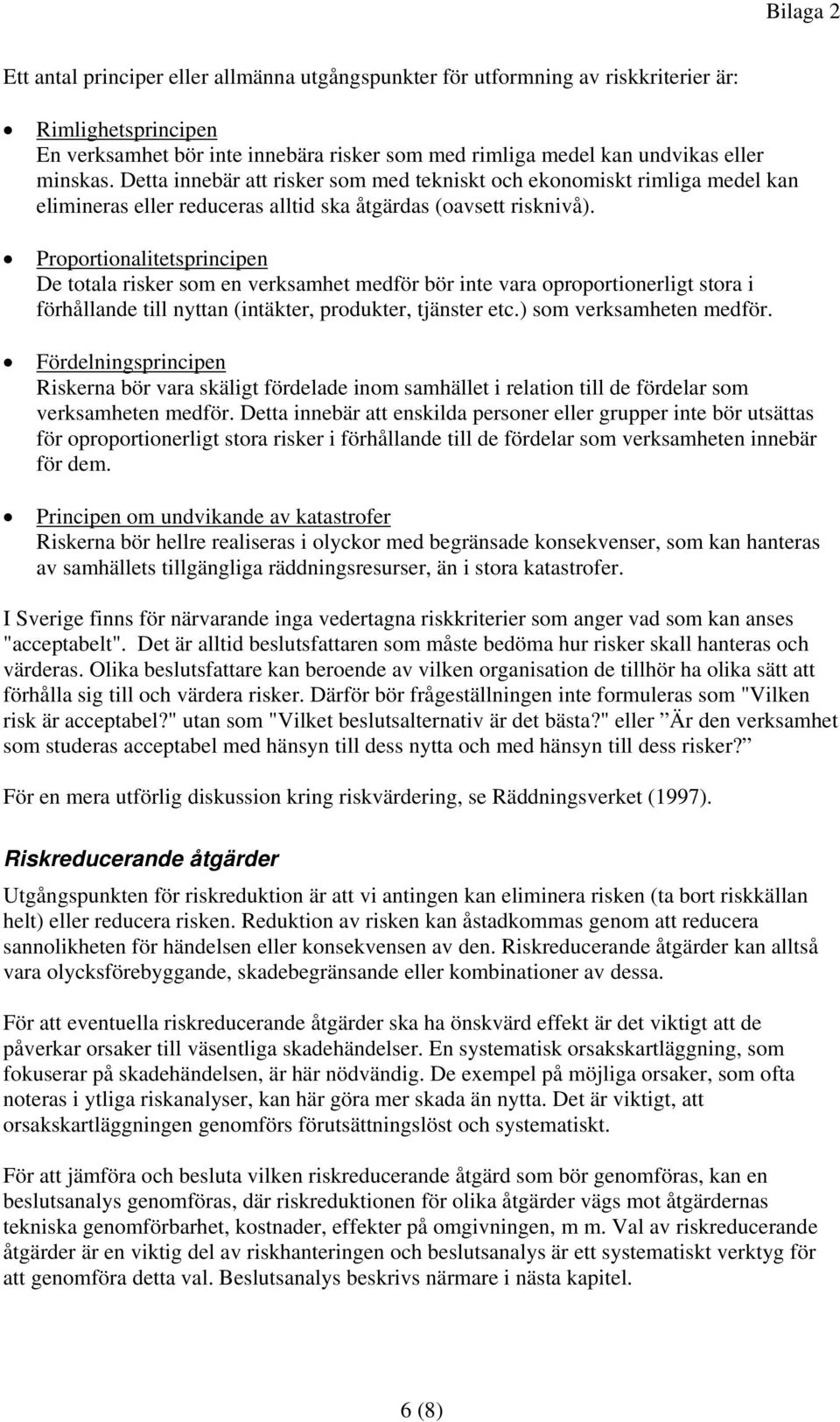 Proportionalitetsprincipen De totala risker som en verksamhet medför bör inte vara oproportionerligt stora i förhållande till nyttan (intäkter, produkter, tjänster etc.) som verksamheten medför.