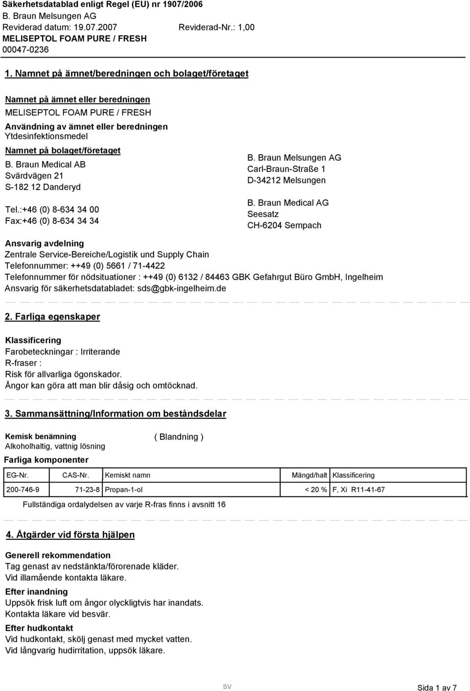 Braun Medical AG Seesatz CH-6204 Sempach Ansvarig avdelning Zentrale Service-Bereiche/Logistik und Supply Chain Telefonnummer: ++49 (0) 5661 / 71-4422 Telefonnummer för nödsituationer : ++49 (0) 612