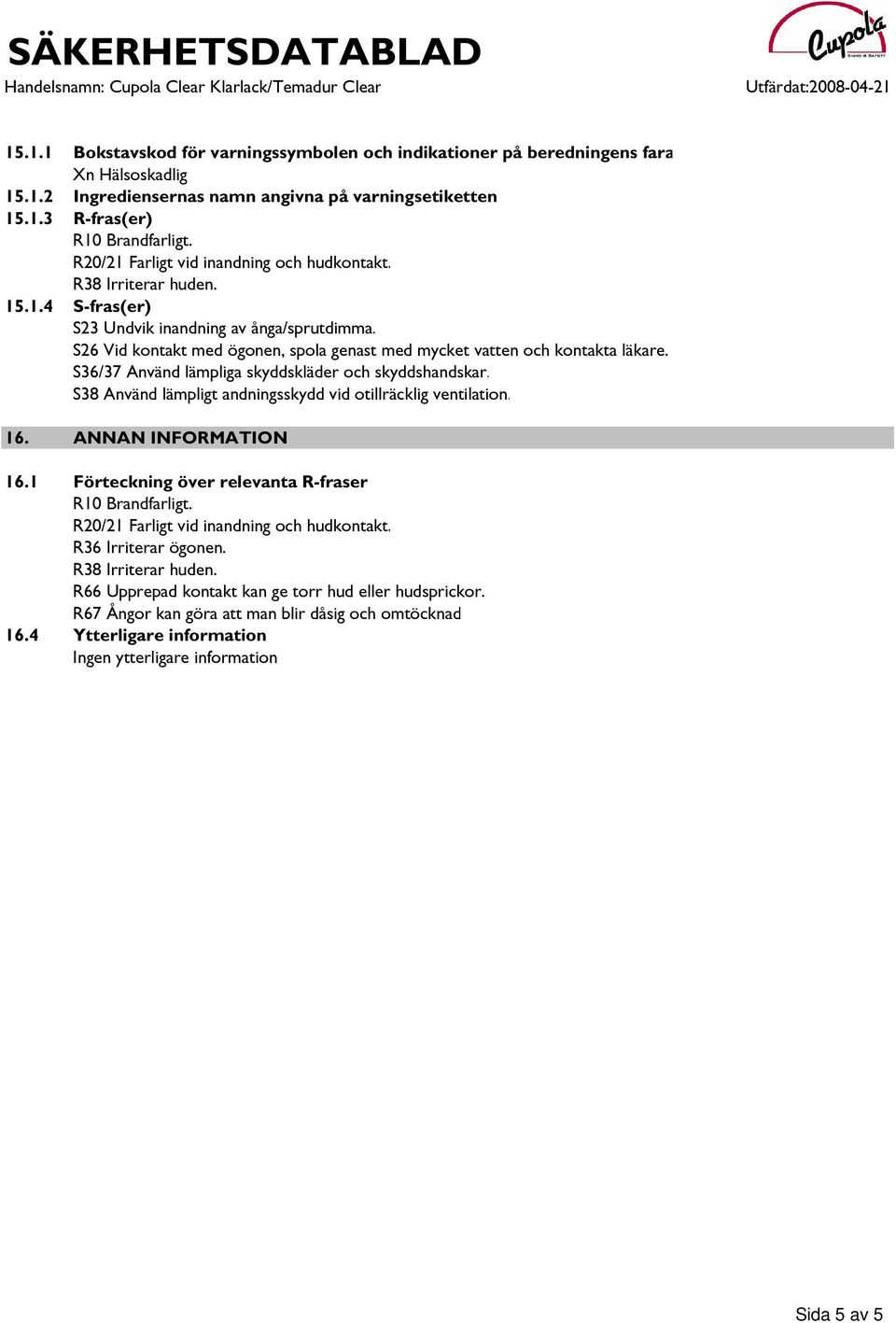 S26 Vid kontakt med ögonen, spola genast med mycket vatten och kontakta läkare. S36/37 Använd lämpliga skyddskläder och skyddshandskar. S38 Använd lämpligt andningsskydd vid otillräcklig ventilation.