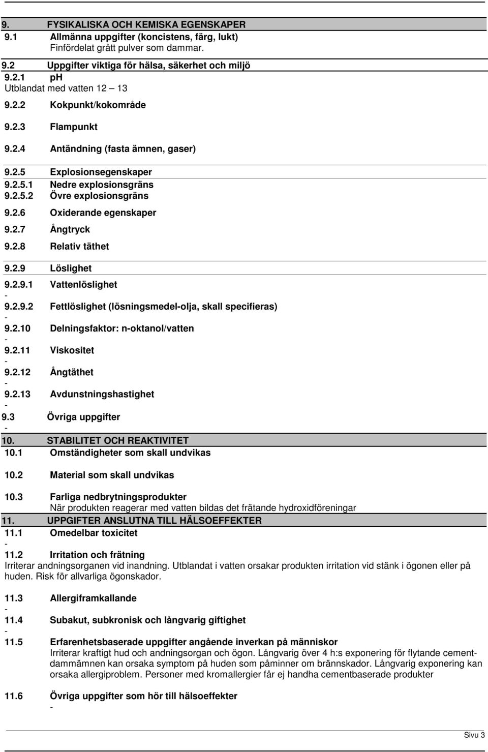 2.8 Relativ täthet 9.2.9 Löslighet 9.2.9.1 Vattenlöslighet 9.2.9.2 Fettlöslighet (lösningsmedelolja, skall specifieras) 9.2.10 Delningsfaktor: noktanol/vatten 9.2.11 Viskositet 9.2.12 Ångtäthet 9.2.13 Avdunstningshastighet 9.