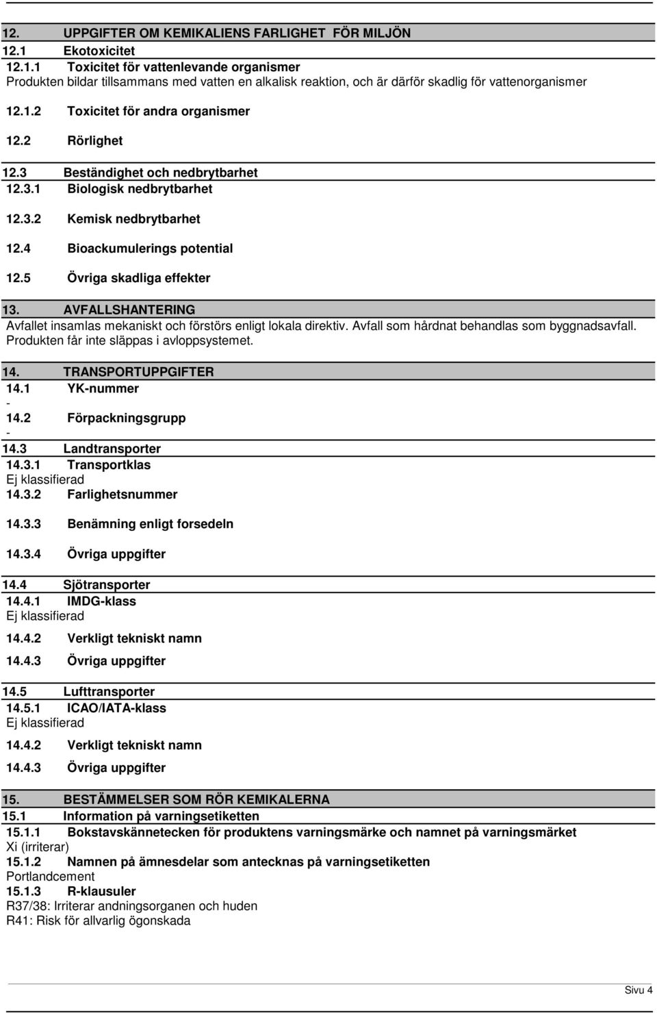 5 Övriga skadliga effekter 13. AVFALLSHANTERING Avfallet insamlas mekaniskt och förstörs enligt lokala direktiv. Avfall som hårdnat behandlas som byggnadsavfall.