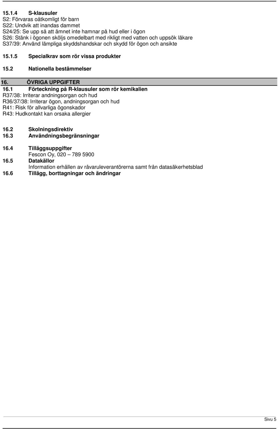 1 Förteckning på Rklausuler som rör kemikalien R37/38: Irriterar andningsorgan och hud R36/37/38: Irriterar ögon, andningsorgan och hud R41: Risk för allvarliga ögonskador R43: Hudkontakt kan orsaka