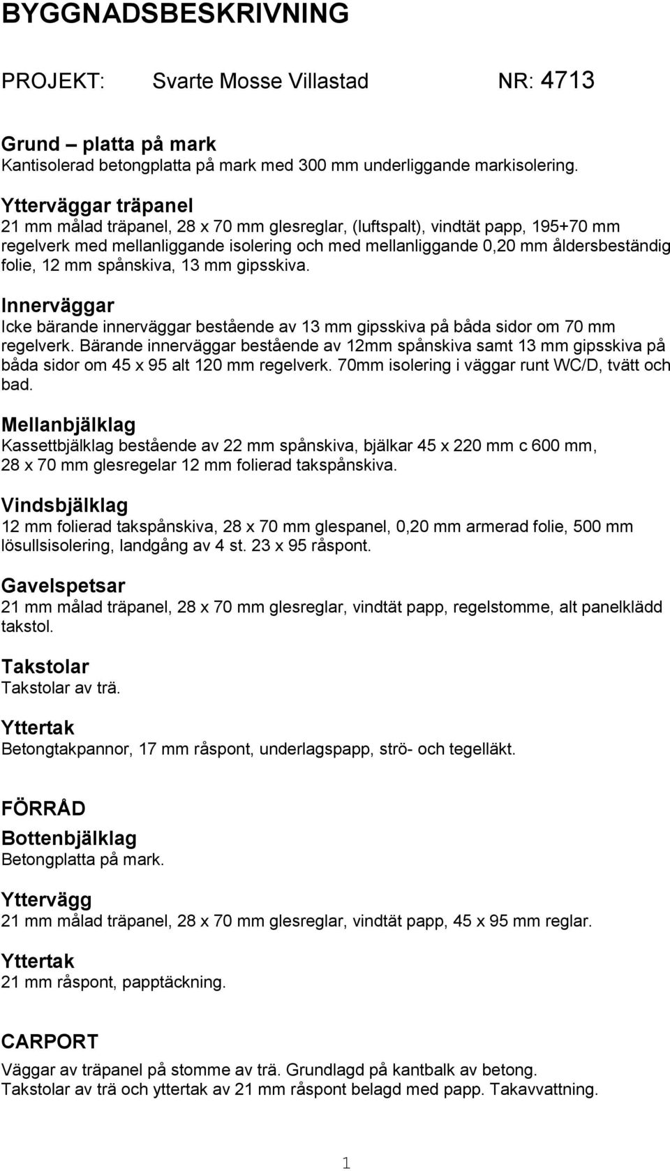 mm spånskiva, 13 mm gipsskiva. Innerväggar Icke bärande innerväggar bestående av 13 mm gipsskiva på båda sidor om 70 mm regelverk.