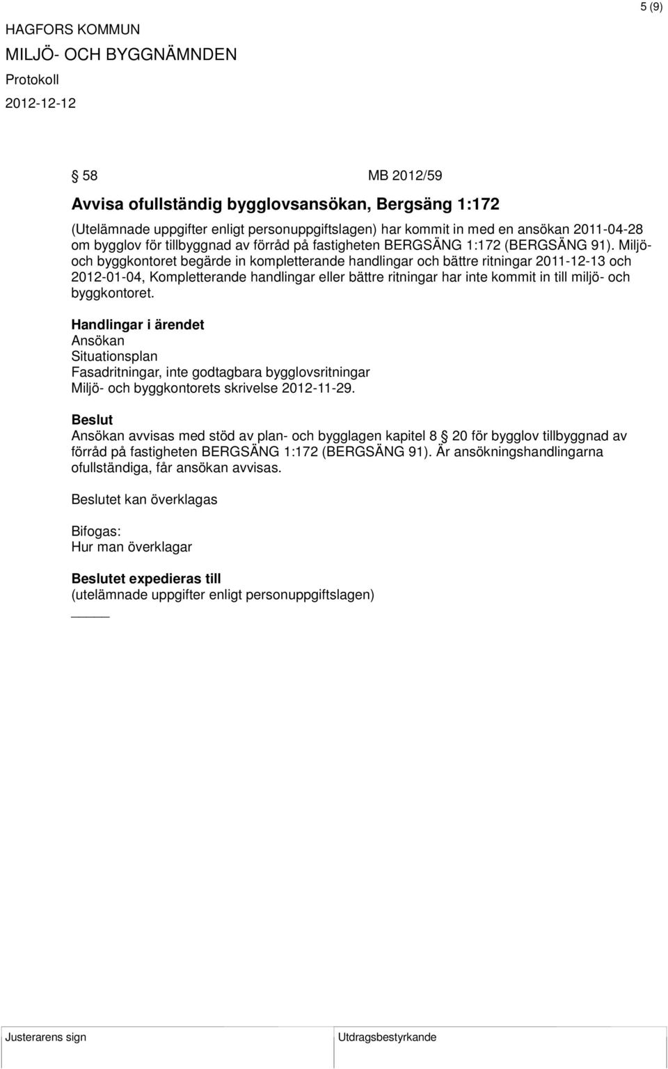 Miljöoch byggkontoret begärde in kompletterande handlingar och bättre ritningar 2011-12-13 och 2012-01-04, Kompletterande handlingar eller bättre ritningar har inte kommit in till miljö- och