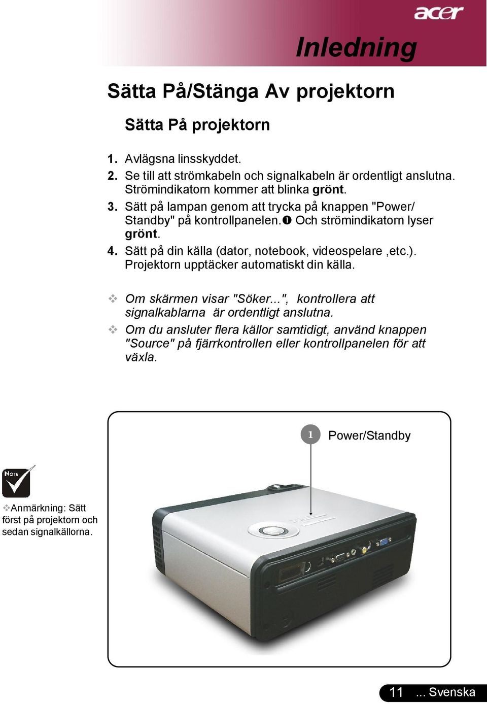 Sätt på din källa (dator, notebook, videospelare,etc.). Projektorn upptäcker automatiskt din källa. Om skärmen visar "Söker.