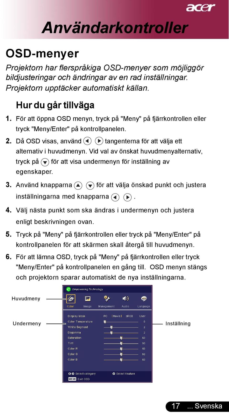 Då OSD visas, använd tangenterna för att välja ett alternativ i huvudmenyn. Vid val av önskat huvudmenyalternativ, tryck på för att visa undermenyn för inställning av egenskaper. 3.