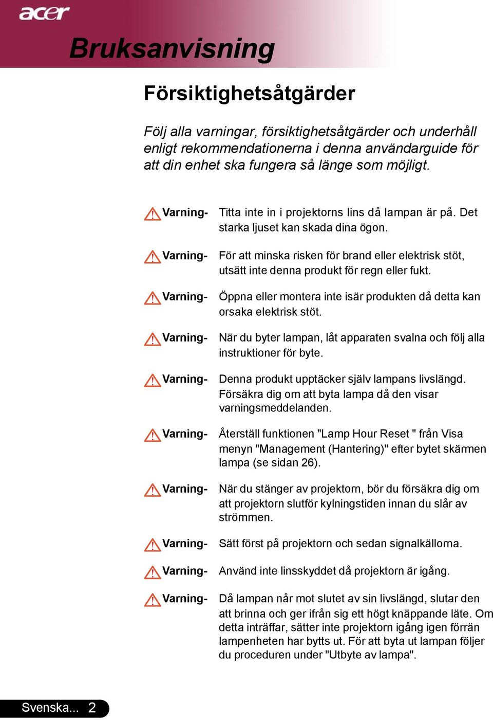 För att minska risken för brand eller elektrisk stöt, utsätt inte denna produkt för regn eller fukt. Öppna eller montera inte isär produkten då detta kan orsaka elektrisk stöt.