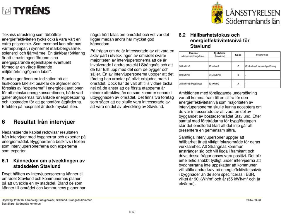 Studien ger även en indikation på att husköpare faktiskt beaktar de åtgärder som föreslås av experterna i energideklarationen för att minska energikonsumtionen, både vad gäller åtgärdernas förväntade