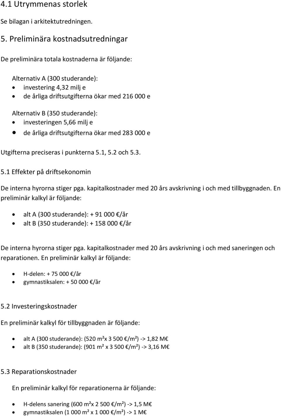 studerande): investeringen 5,66 milj e de årliga driftsutgifterna ökar med 283 000 e Utgifterna preciseras i punkterna 5.1, 5.2 och 5.3. 5.1 Effekter på driftsekonomin De interna hyrorna stiger pga.