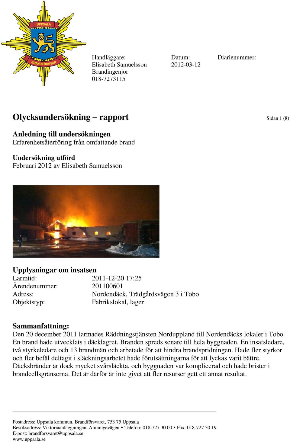 Fabrikslokal, lager Sammanfattning: Den 20 december 2011 larmades Räddningstjänsten Norduppland till Nordendäcks lokaler i Tobo. En brand hade utvecklats i däcklagret.