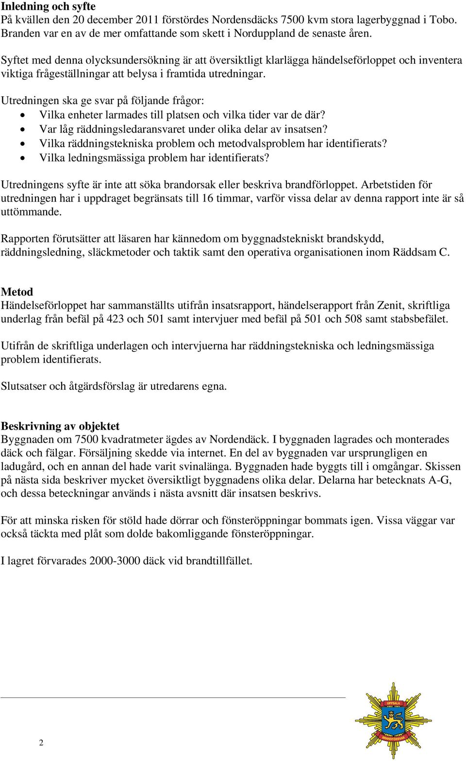 Utredningen ska ge svar på följande frågor: Vilka enheter larmades till platsen och vilka tider var de där? Var låg räddningsledaransvaret under olika delar av insatsen?