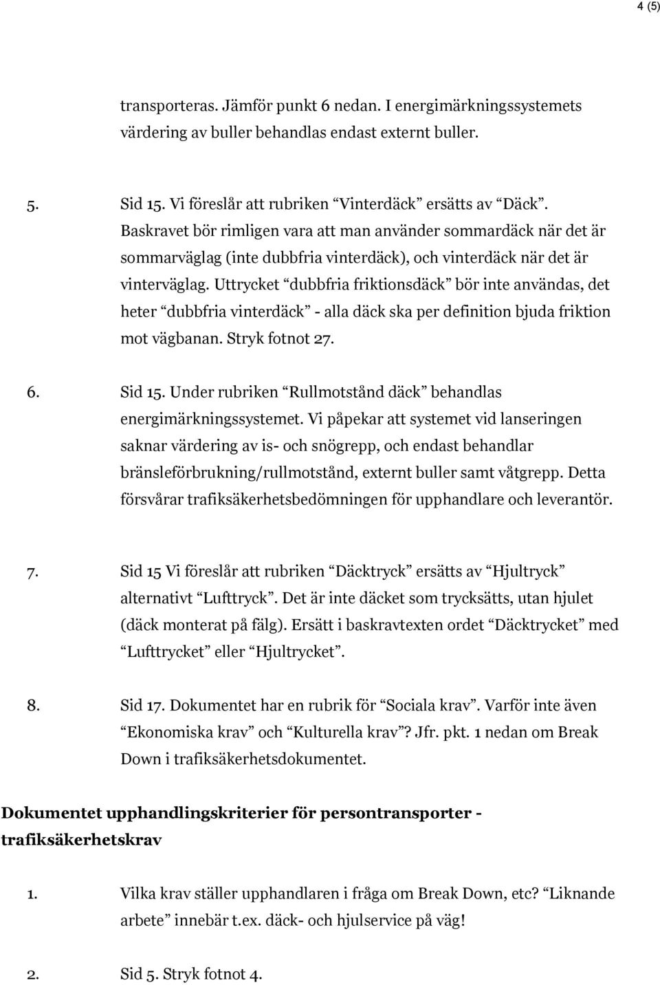 Uttrycket dubbfria friktionsdäck bör inte användas, det heter dubbfria vinterdäck - alla däck ska per definition bjuda friktion mot vägbanan. Stryk fotnot 27. 6. Sid 15.