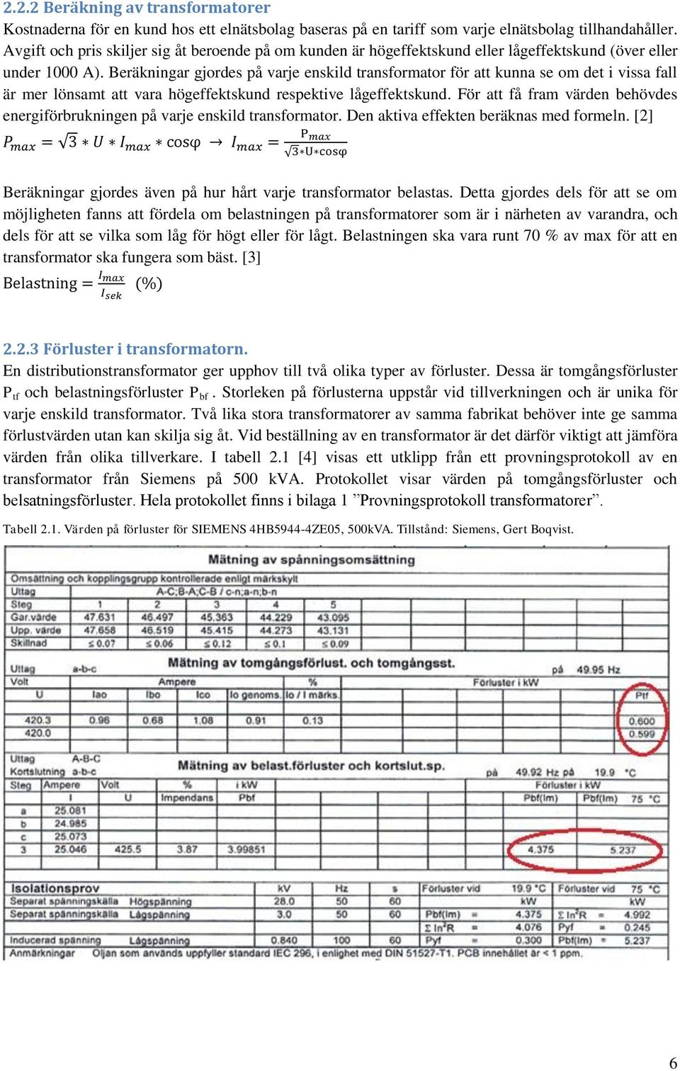 Beräkningar gjordes på varje enskild transformator för att kunna se om det i vissa fall är mer lönsamt att vara högeffektskund respektive lågeffektskund.