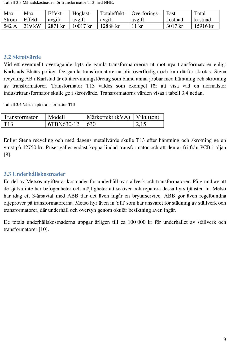 2 Skrotvärde Vid ett eventuellt övertagande byts de gamla transformatorerna ut mot nya transformatorer enligt Karlstads Elnäts policy.