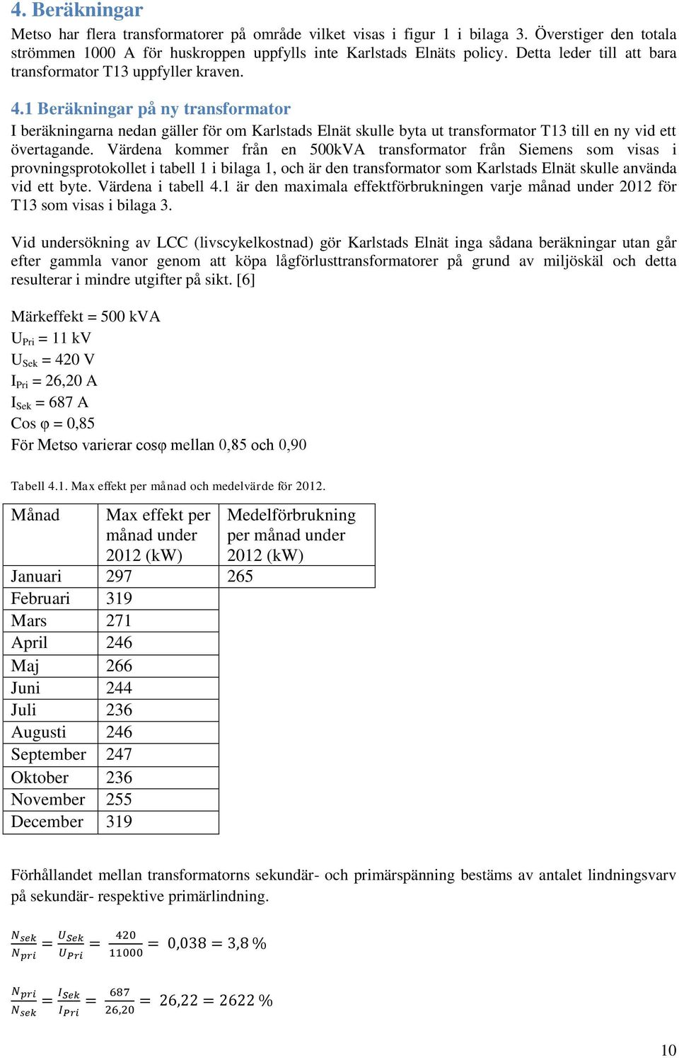 1 Beräkningar på ny transformator I beräkningarna nedan gäller för om Karlstads Elnät skulle byta ut transformator T13 till en ny vid ett övertagande.