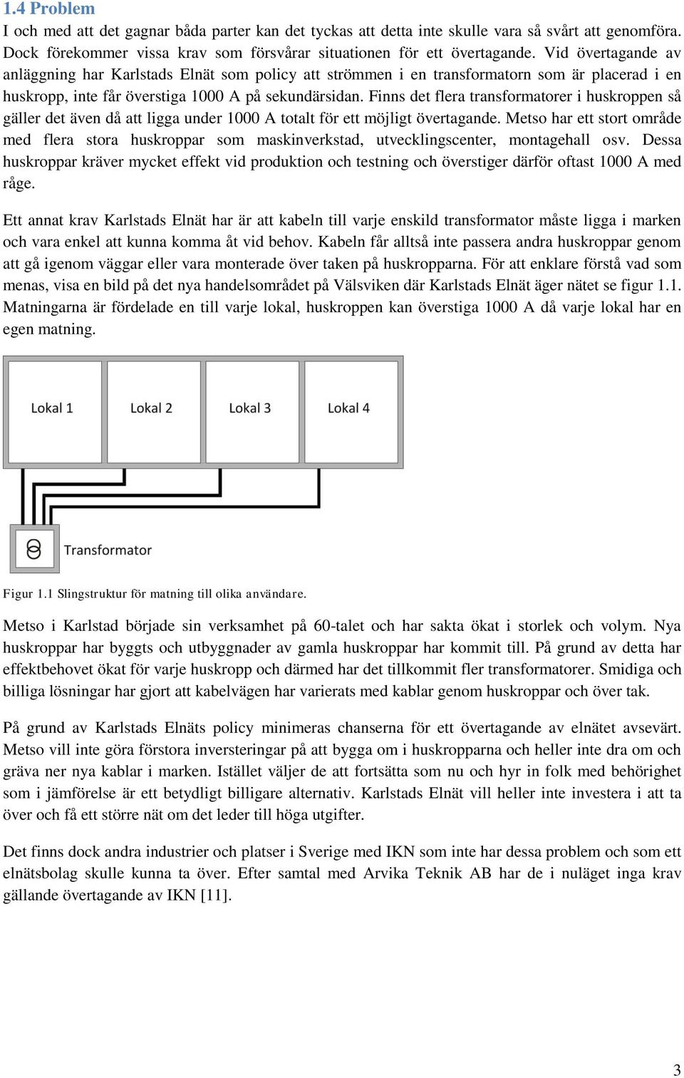 Finns det flera transformatorer i huskroppen så gäller det även då att ligga under 1000 A totalt för ett möjligt övertagande.