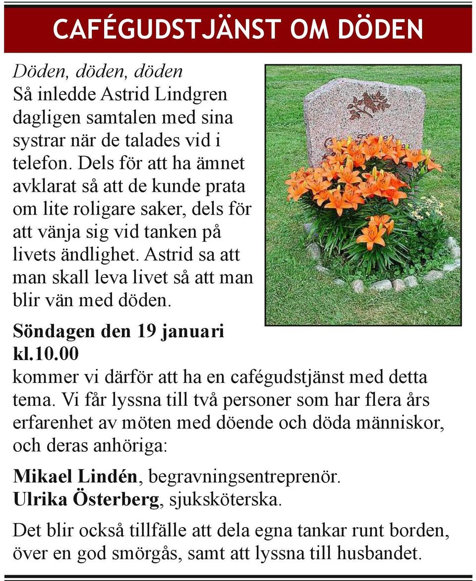 Astrid sa att man skall leva livet så att man blir vän med döden. Söndagen den 19 januari kl.10.00 kommer vi därför att ha en cafégudstjänst med detta tema.