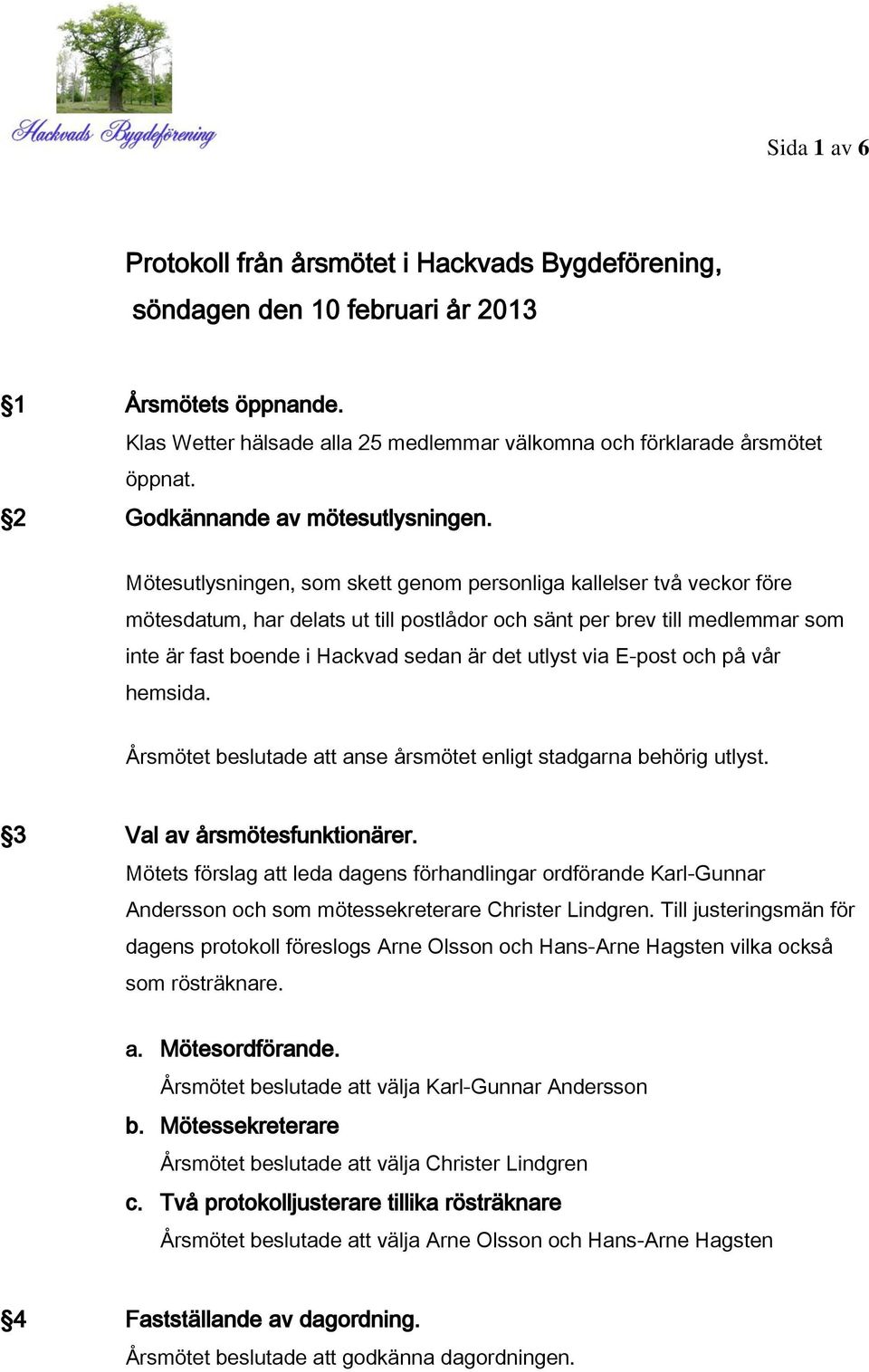Mötesutlysningen, som skett genom personliga kallelser två veckor före mötesdatum, har delats ut till postlådor och sänt per brev till medlemmar som inte är fast boende i Hackvad sedan är det utlyst