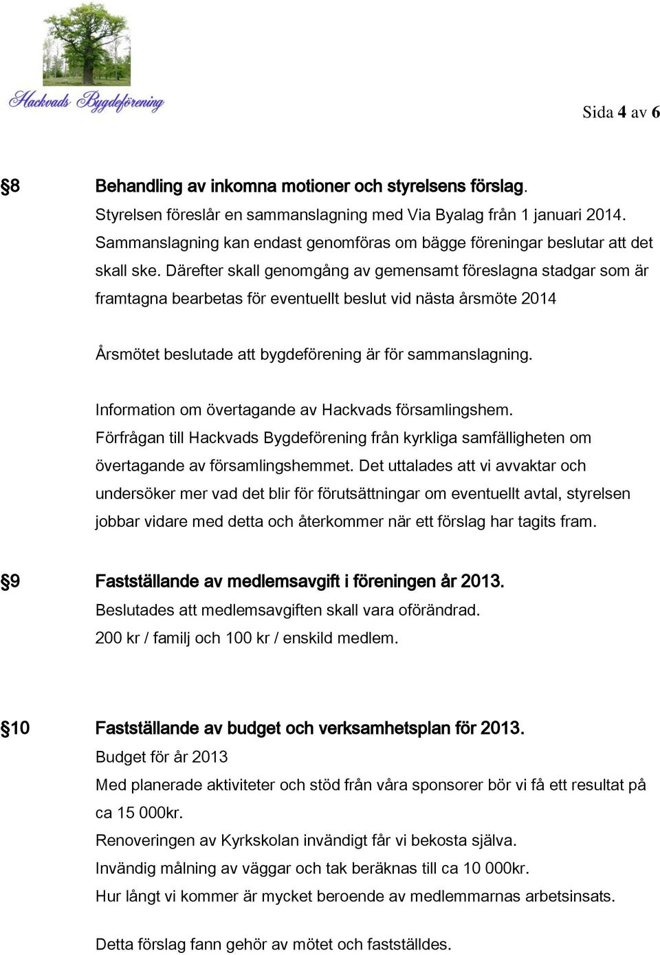 Därefter skall genomgång av gemensamt föreslagna stadgar som är framtagna bearbetas för eventuellt beslut vid nästa årsmöte 2014 Årsmötet beslutade att bygdeförening är för sammanslagning.