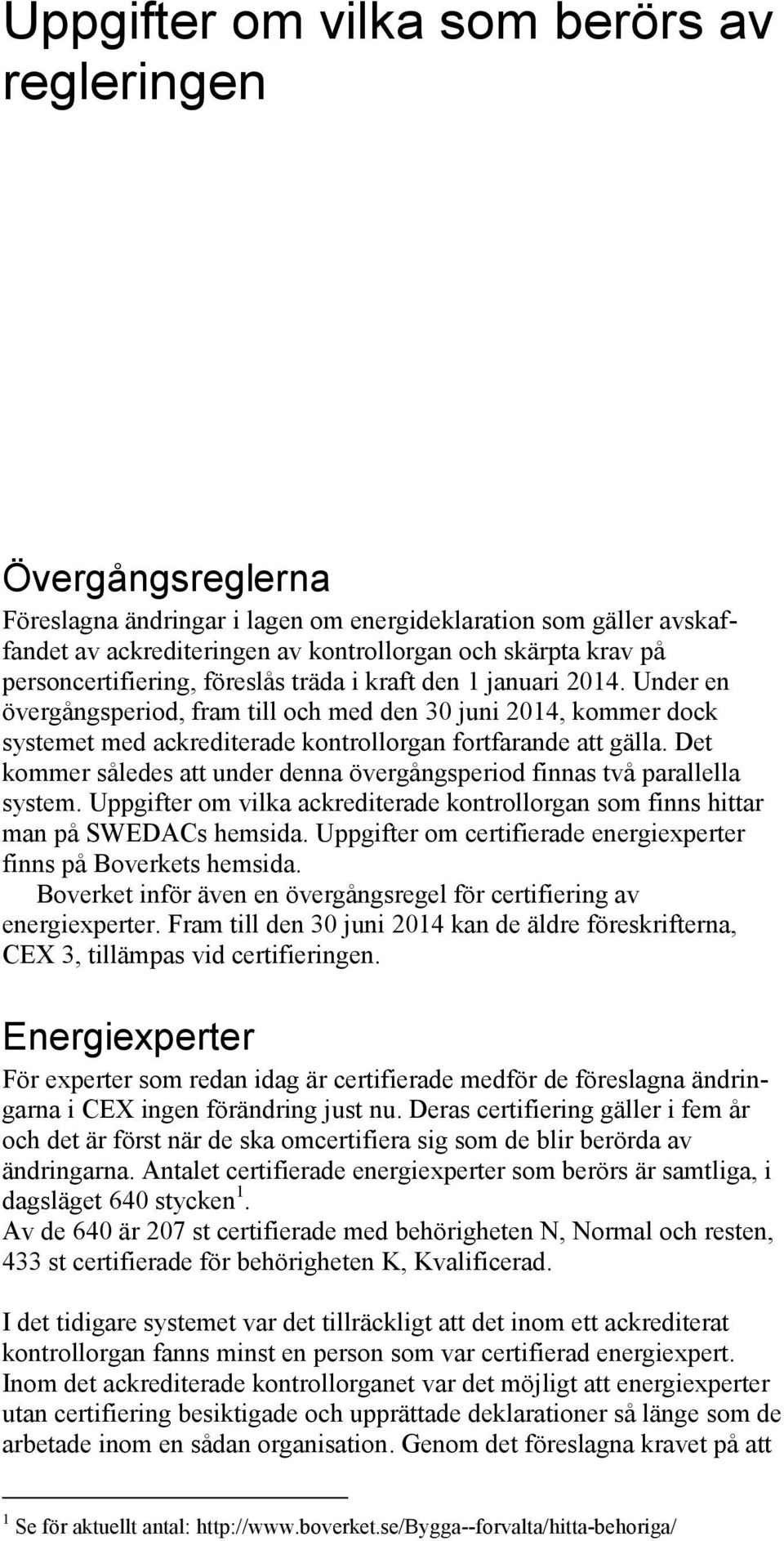 Det kommer således att under denna övergångsperiod finnas två parallella system. Uppgifter om vilka ackrediterade kontrollorgan som finns hittar man på SWEDACs hemsida.