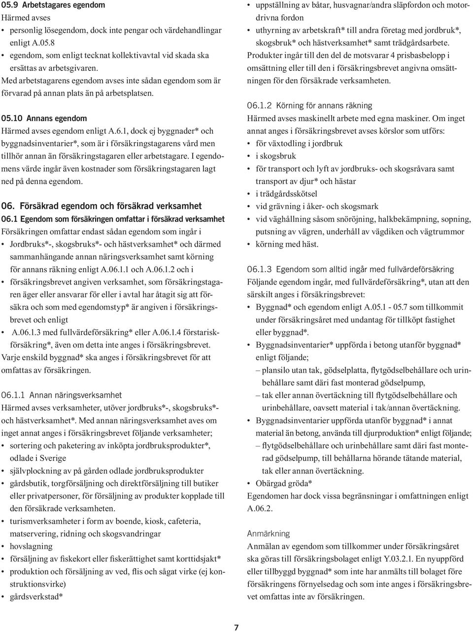 1, dock ej byggnader* och byggnadsinventarier*, som är i försäkringstagarens vård men tillhör annan än försäkringstagaren eller arbetstagare.