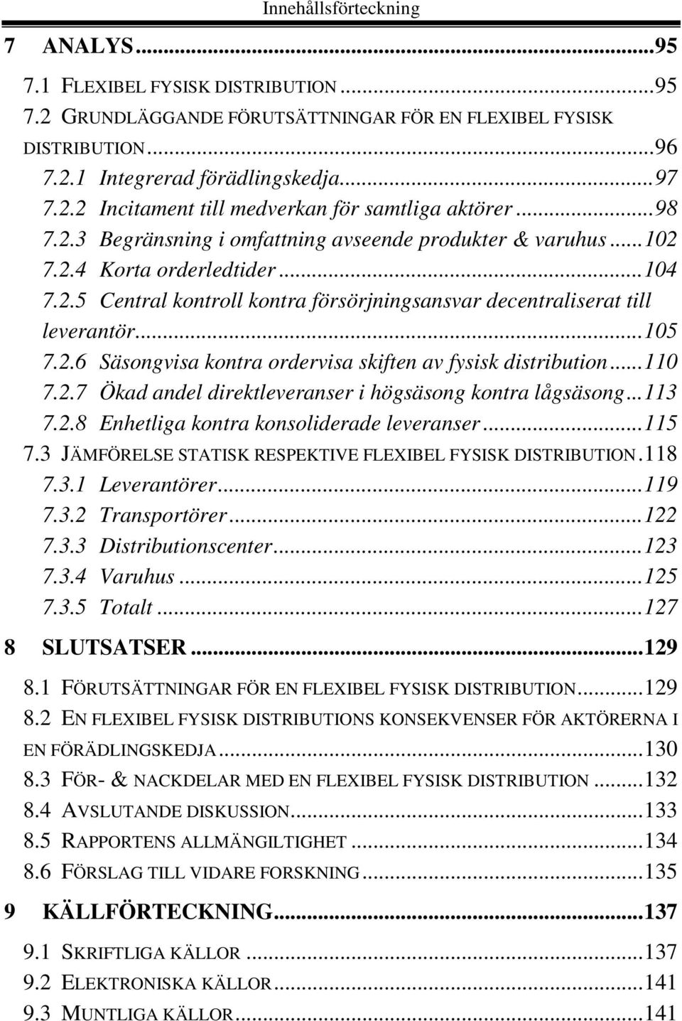 ..110 7.2.7 Ökad andel direktleveranser i högsäsong kontra lågsäsong...113 7.2.8 Enhetliga kontra konsoliderade leveranser...115 7.3 JÄMFÖRELSE STATISK RESPEKTIVE FLEXIBEL FYSISK DISTRIBUTION.118 7.3.1 Leverantörer.