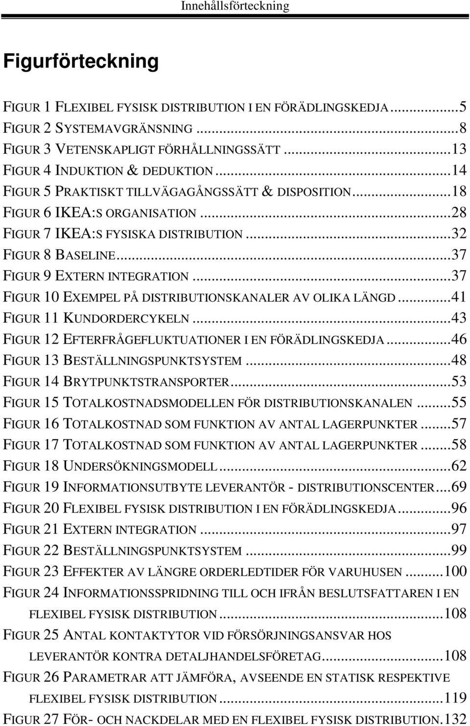 ..37 FIGUR 9 EXTERN INTEGRATION...37 FIGUR 10 EXEMPEL PÅ DISTRIBUTIONSKANALER AV OLIKA LÄNGD...41 FIGUR 11 KUNDORDERCYKELN...43 FIGUR 12 EFTERFRÅGEFLUKTUATIONER I EN FÖRÄDLINGSKEDJA.