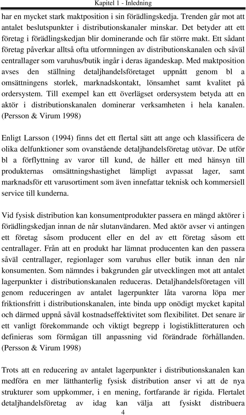 Ett sådant företag påverkar alltså ofta utformningen av distributionskanalen och såväl centrallager som varuhus/butik ingår i deras ägandeskap.