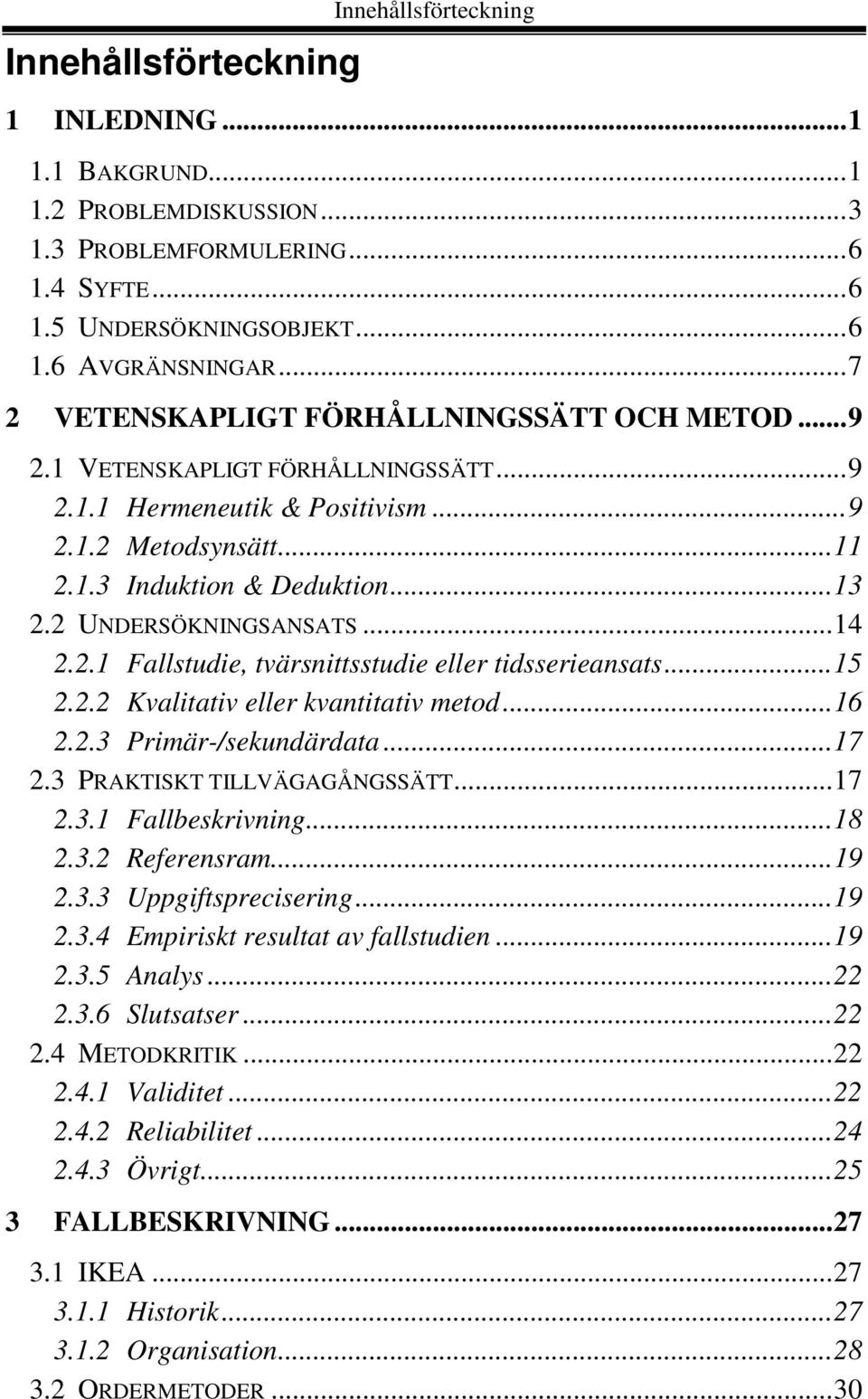 2 UNDERSÖKNINGSANSATS...14 2.2.1 Fallstudie, tvärsnittsstudie eller tidsserieansats...15 2.2.2 Kvalitativ eller kvantitativ metod...16 2.2.3 Primär-/sekundärdata...17 2.3 PRAKTISKT TILLVÄGAGÅNGSSÄTT.