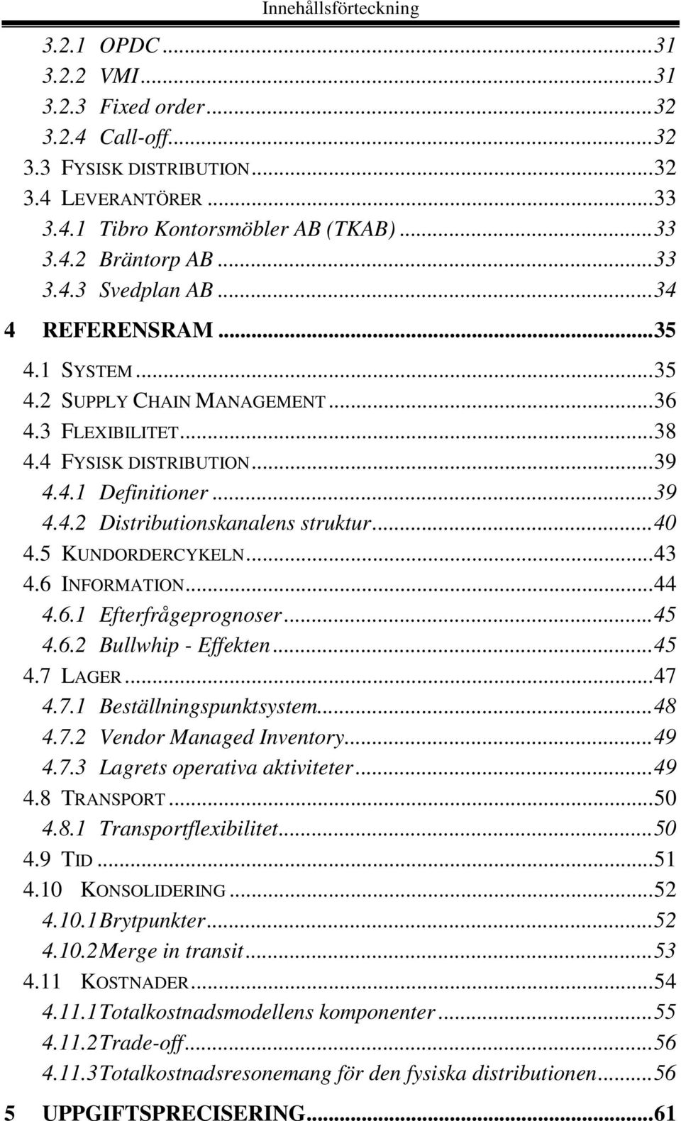 ..40 4.5 KUNDORDERCYKELN...43 4.6 INFORMATION...44 4.6.1 Efterfrågeprognoser...45 4.6.2 Bullwhip - Effekten...45 4.7 LAGER...47 4.7.1 Beställningspunktsystem...48 4.7.2 Vendor Managed Inventory...49 4.