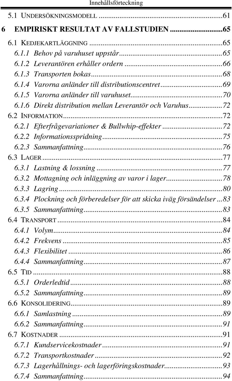 6.2 INFORMATION...72 6.2.1 Efterfrågevariationer & Bullwhip-effekter...72 6.2.2 Informationsspridning...75 6.2.3 Sammanfattning...76 6.3 LAGER...77 6.3.1 Lastning & lossning...77 6.3.2 Mottagning och inläggning av varor i lager.