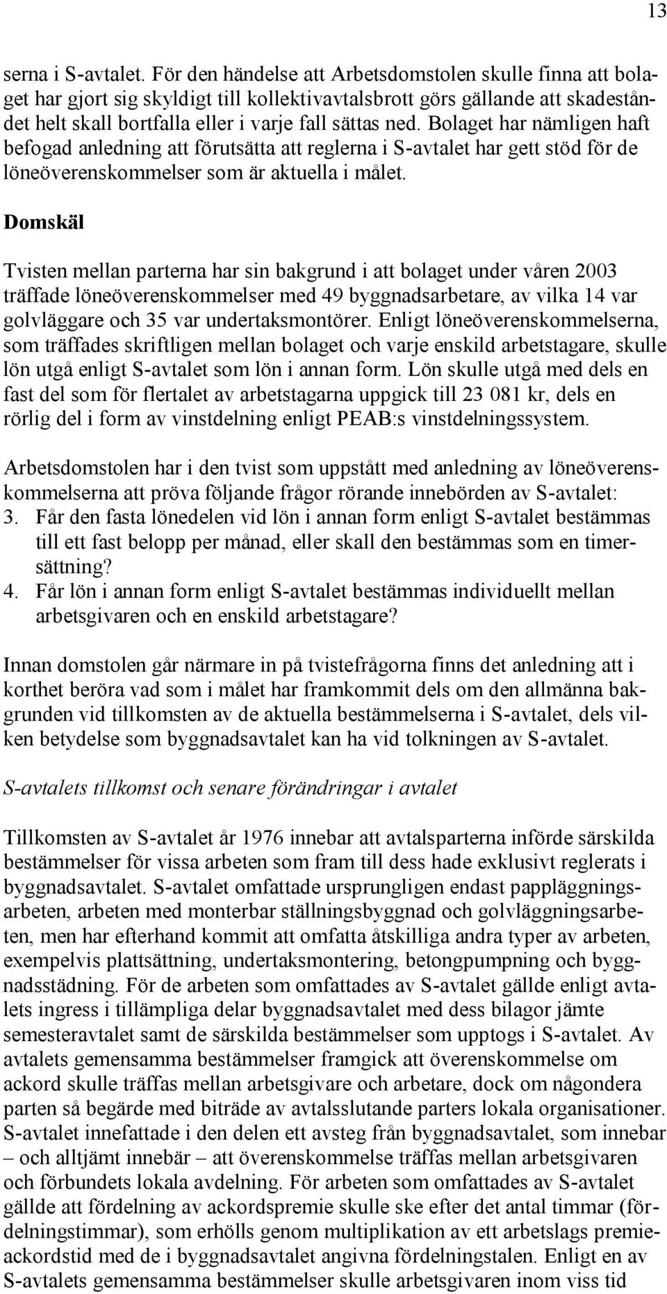 Bolaget har nämligen haft befogad anledning att förutsätta att reglerna i S-avtalet har gett stöd för de löneöverenskommelser som är aktuella i målet.