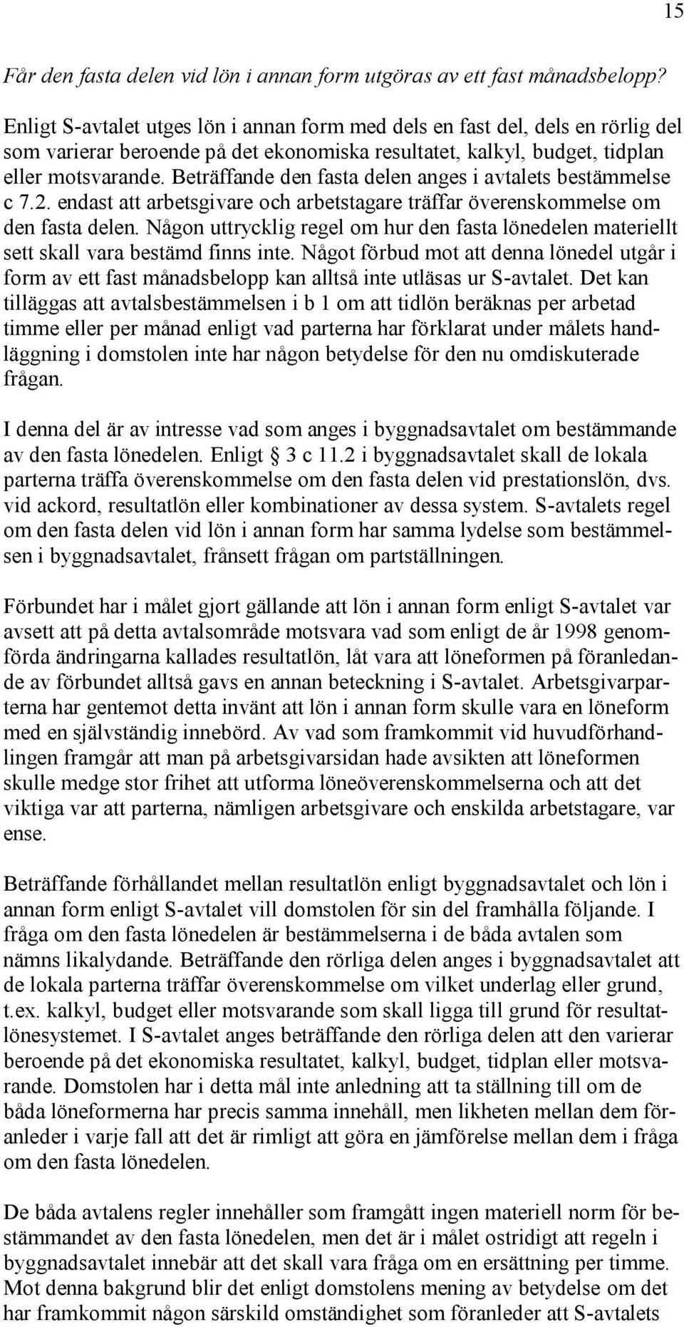 Beträffande den fasta delen anges i avtalets bestämmelse c 7.2. endast att arbetsgivare och arbetstagare träffar överenskommelse om den fasta delen.