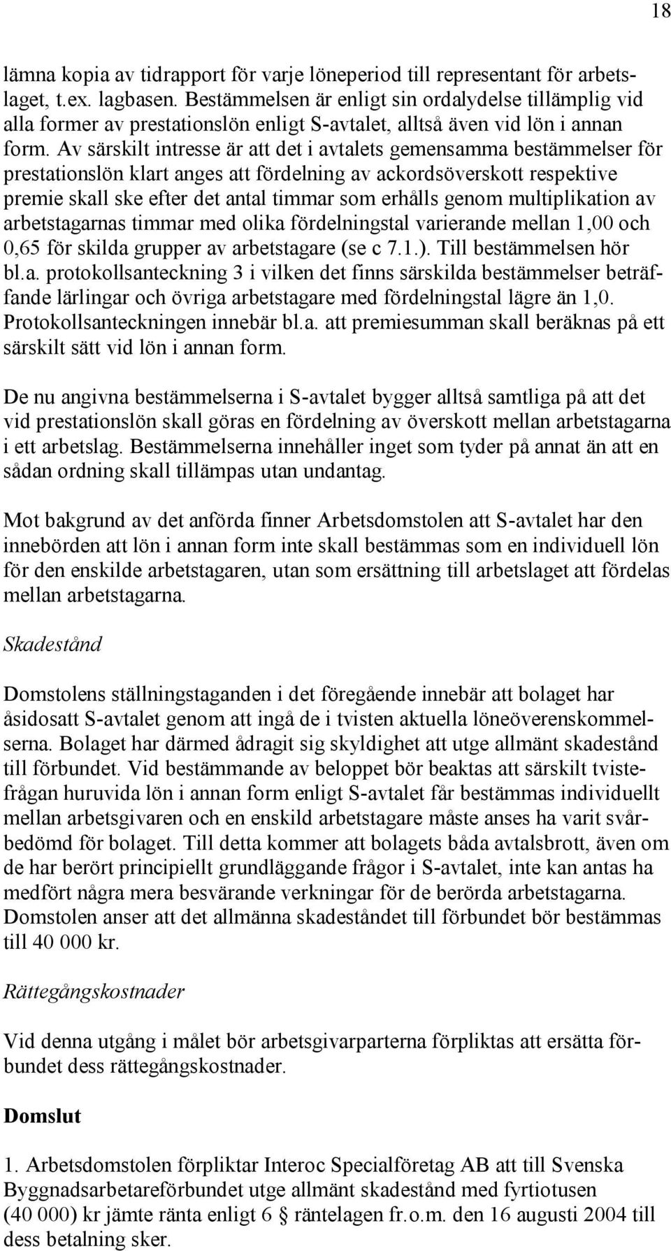 Av särskilt intresse är att det i avtalets gemensamma bestämmelser för prestationslön klart anges att fördelning av ackordsöverskott respektive premie skall ske efter det antal timmar som erhålls