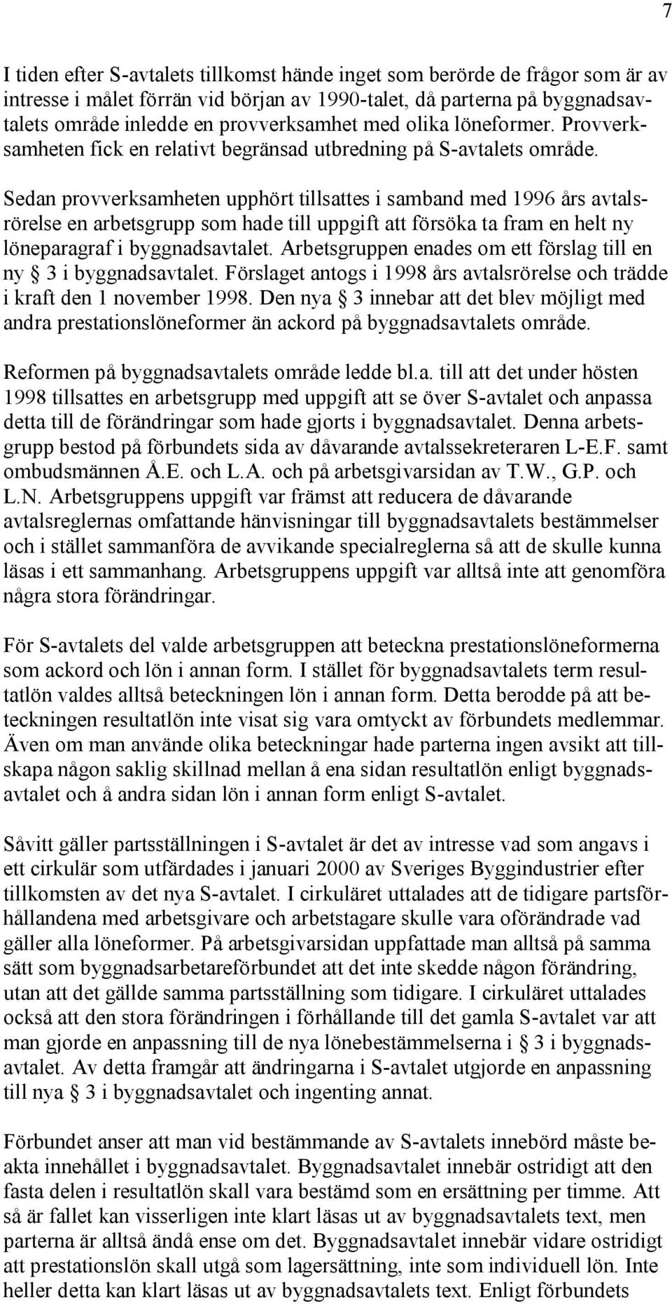 Sedan provverksamheten upphört tillsattes i samband med 1996 års avtalsrörelse en arbetsgrupp som hade till uppgift att försöka ta fram en helt ny löneparagraf i byggnadsavtalet.