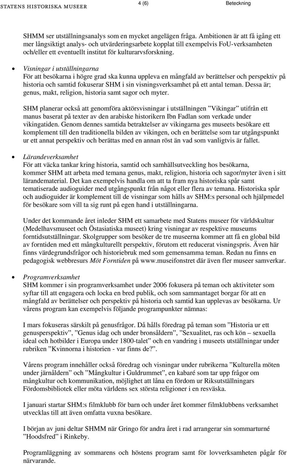 Visningar i utställningarna För att besökarna i högre grad ska kunna uppleva en mångfald av berättelser och perspektiv på historia och samtid fokuserar SHM i sin visningsverksamhet på ett antal teman.