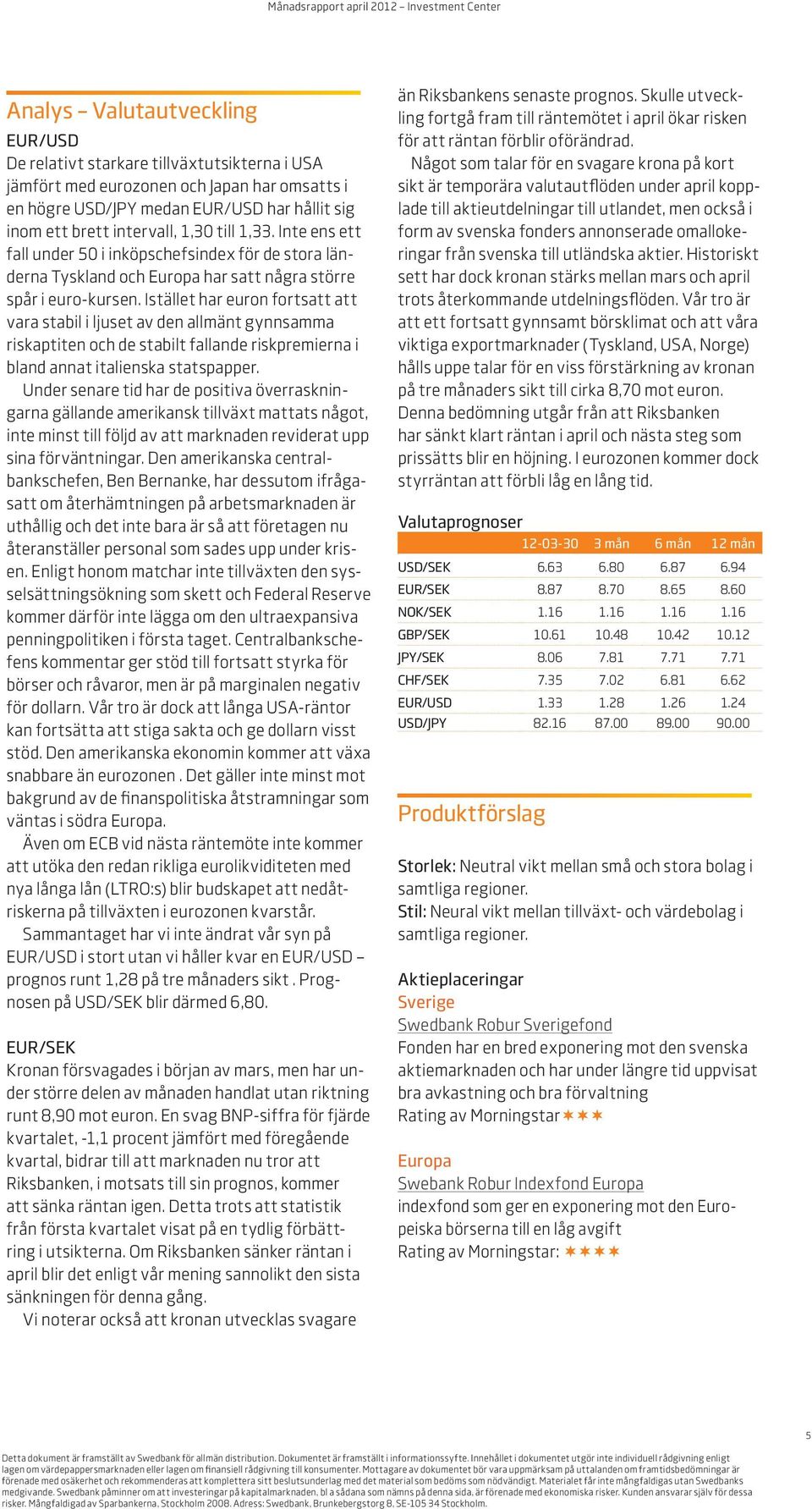 Istället har euron fortsatt att vara stabil i ljuset av den allmänt gynnsamma riskaptiten och de stabilt fallande riskpremierna i bland annat italienska statspapper.