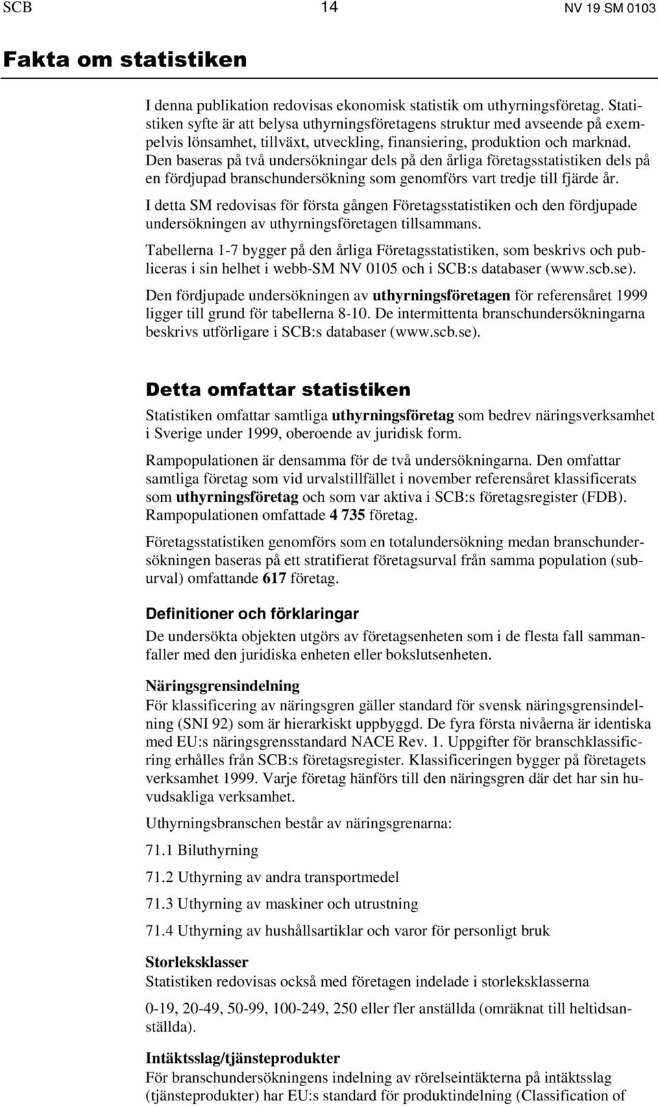 Den baseras på två undersökningar dels på den årliga företagsstatistiken dels på en fördjupad branschundersökning som genomförs vart tredje till fjärde år.