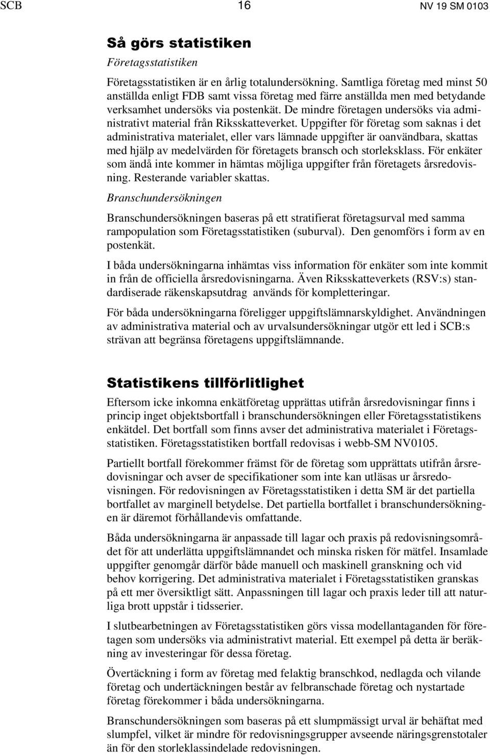 De mindre företagen undersöks via administrativt material från Riksskatteverket.