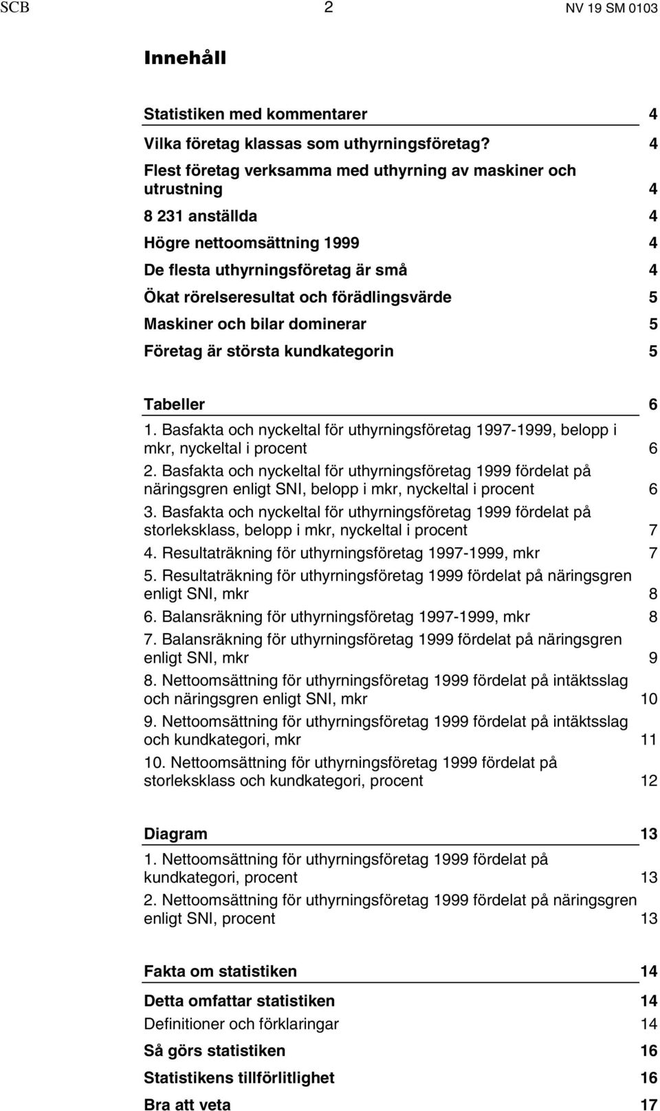 Maskiner och bilar dominerar 5 Företag är största kundkategorin 5 Tabeller 6 1. Basfakta och nyckeltal för uthyrningsföretag 1997-1999, belopp i mkr, nyckeltal i procent 6 2.