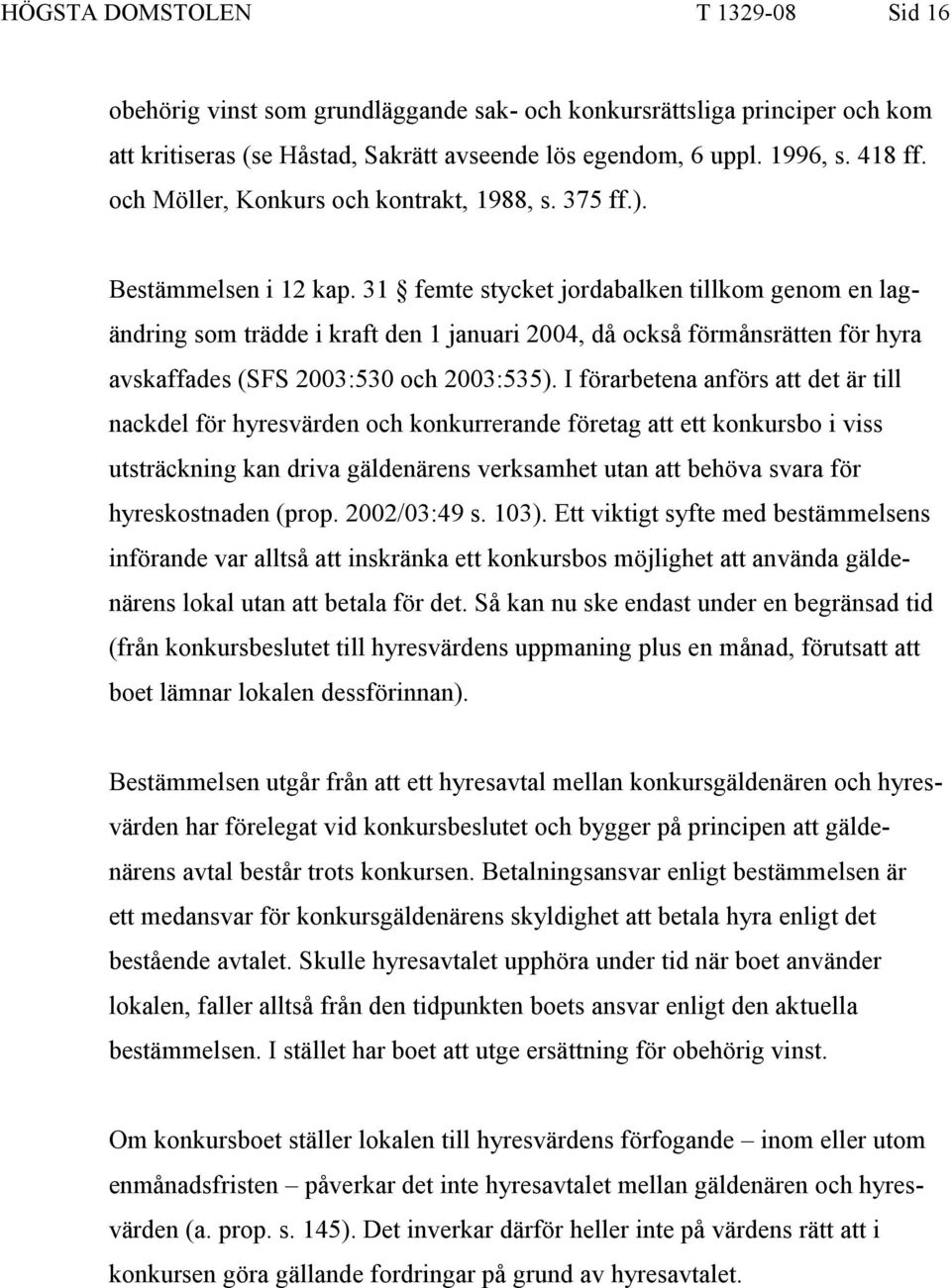 31 femte stycket jordabalken tillkom genom en lagändring som trädde i kraft den 1 januari 2004, då också förmånsrätten för hyra avskaffades (SFS 2003:530 och 2003:535).