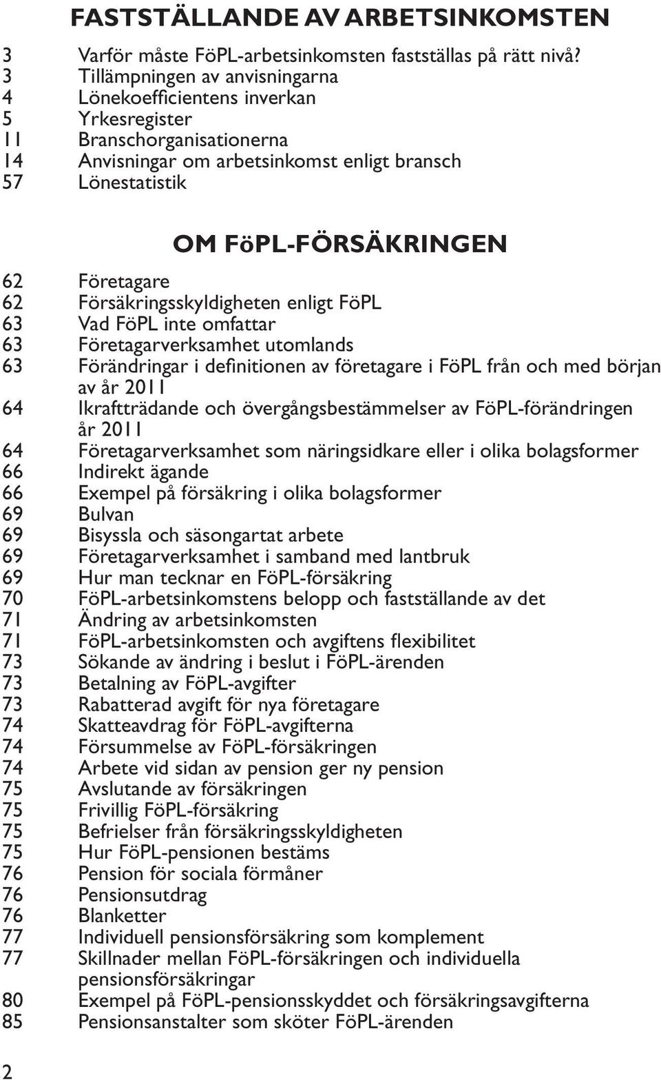 Företagare 62 Försäkringsskyldigheten enligt FöPL 63 Vad FöPL inte omfattar 63 Företagarverksamhet utomlands 63 Förändringar i definitionen av företagare i FöPL från och med början av år 2011 64