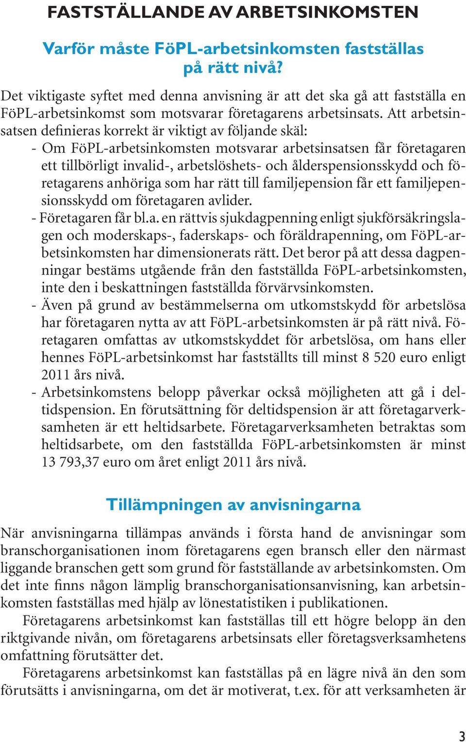 Att arbetsinsatsen definieras korrekt är viktigt av följande skäl: - Om FöPL-arbetsinkomsten motsvarar arbetsinsatsen får företagaren ett tillbörligt invalid-, arbetslöshets- och ålderspensionsskydd