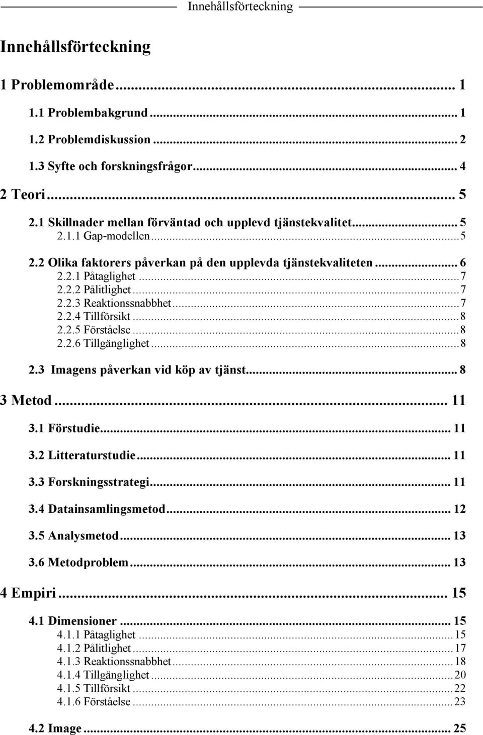 ..7 2.2.4 Tillförsikt...8 2.2.5 Förståelse...8 2.2.6 Tillgänglighet...8 2.3 Imagens påverkan vid köp av tjänst... 8 3 Metod... 11 3.1 Förstudie... 11 3.2 Litteraturstudie... 11 3.3 Forskningsstrategi.