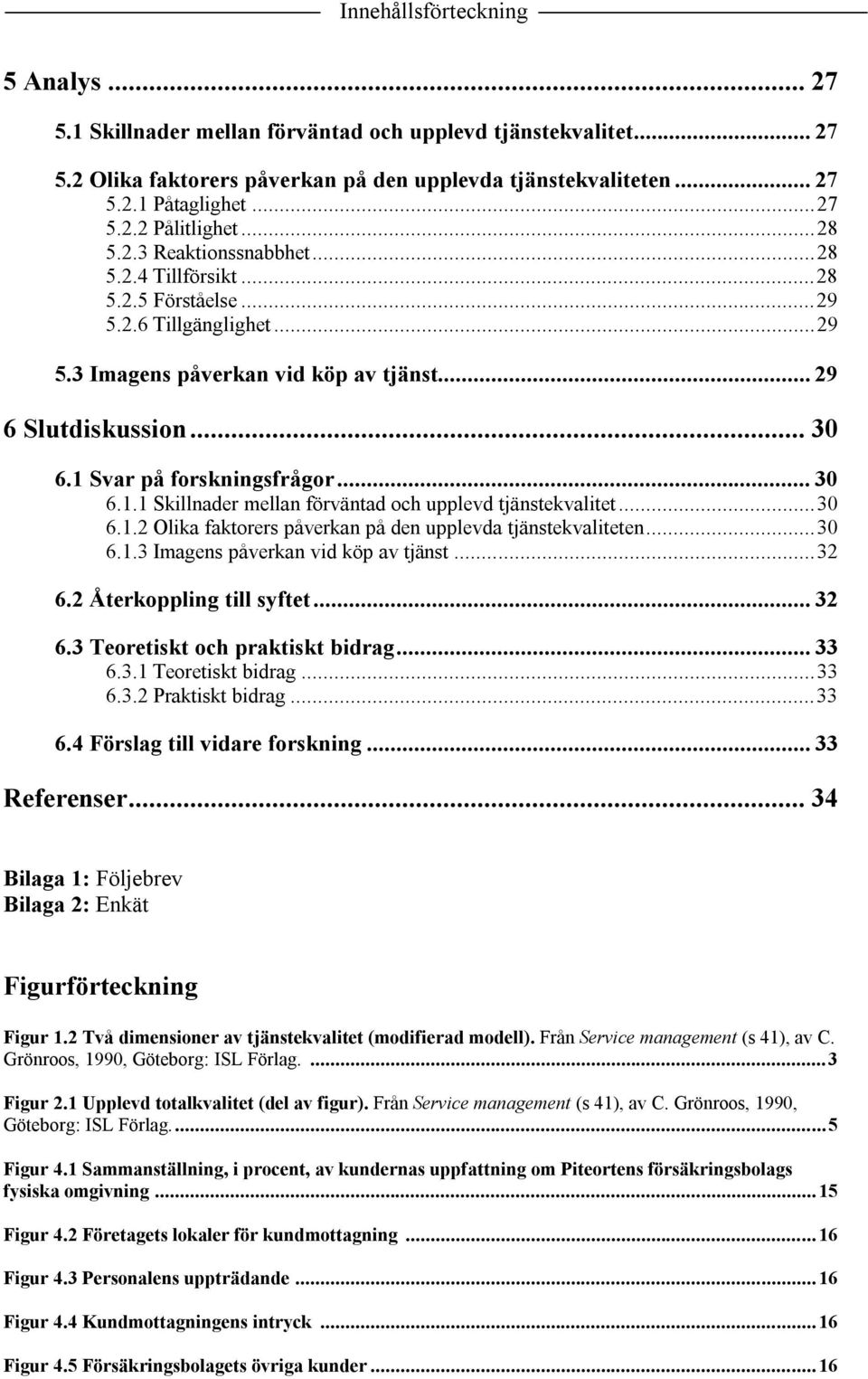 1 Svar på forskningsfrågor... 30 6.1.1 Skillnader mellan förväntad och upplevd tjänstekvalitet...30 6.1.2 Olika faktorers påverkan på den upplevda tjänstekvaliteten...30 6.1.3 Imagens påverkan vid köp av tjänst.