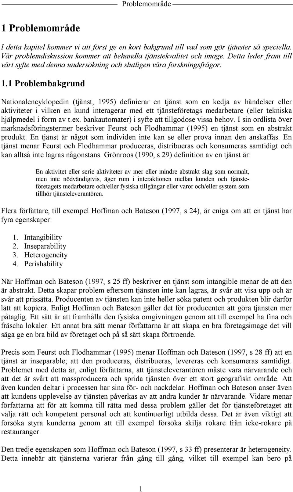 1 Problembakgrund Nationalencyklopedin (tjänst, 1995) definierar en tjänst som en kedja av händelser eller aktiviteter i vilken en kund interagerar med ett tjänsteföretags medarbetare (eller tekniska