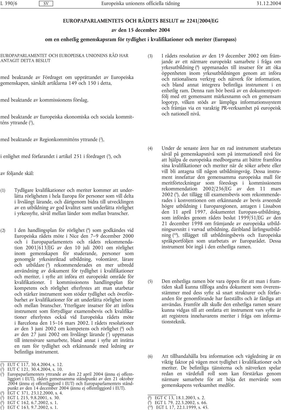 med beaktande av Europeiska ekonomiska och sociala kommitténs yttrande ( 1 ), (3) I rådets resolution av den 19 december 2002 om främjande av ett närmare europeiskt samarbete i fråga om