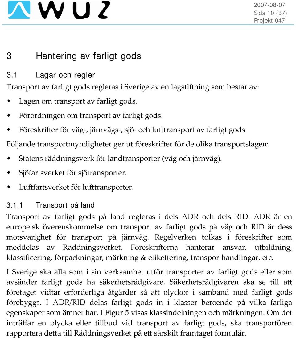 Föreskrifter för väg, järnvägs, sjö och lufttransport av farligt gods Följande transportmyndigheter ger ut föreskrifter för de olika transportslagen: Statens räddningsverk för landtransporter (väg