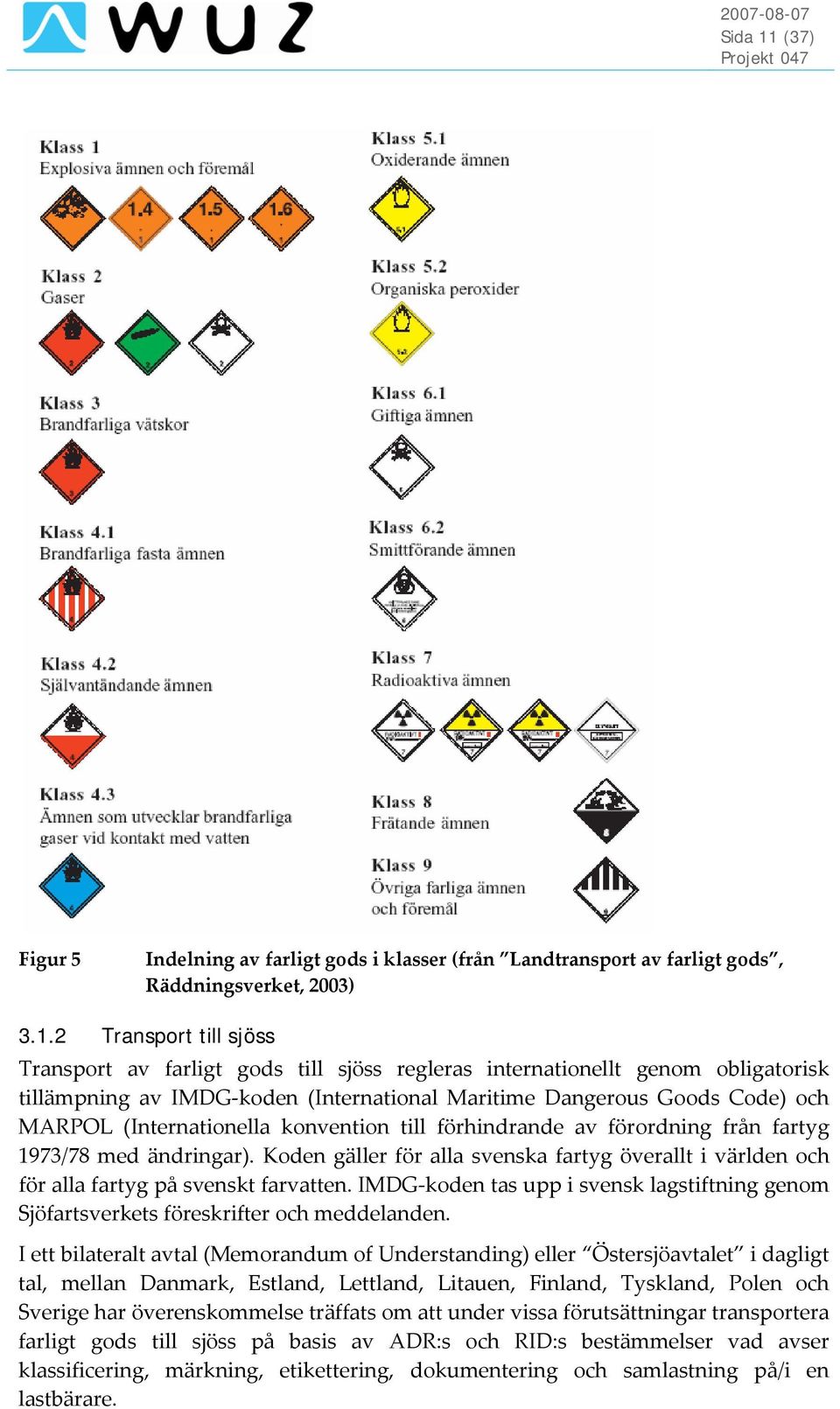 2 Transport till sjöss Transport av farligt gods till sjöss regleras internationellt genom obligatorisk tillämpning av IMDG koden (International Maritime Dangerous Goods Code) och MARPOL