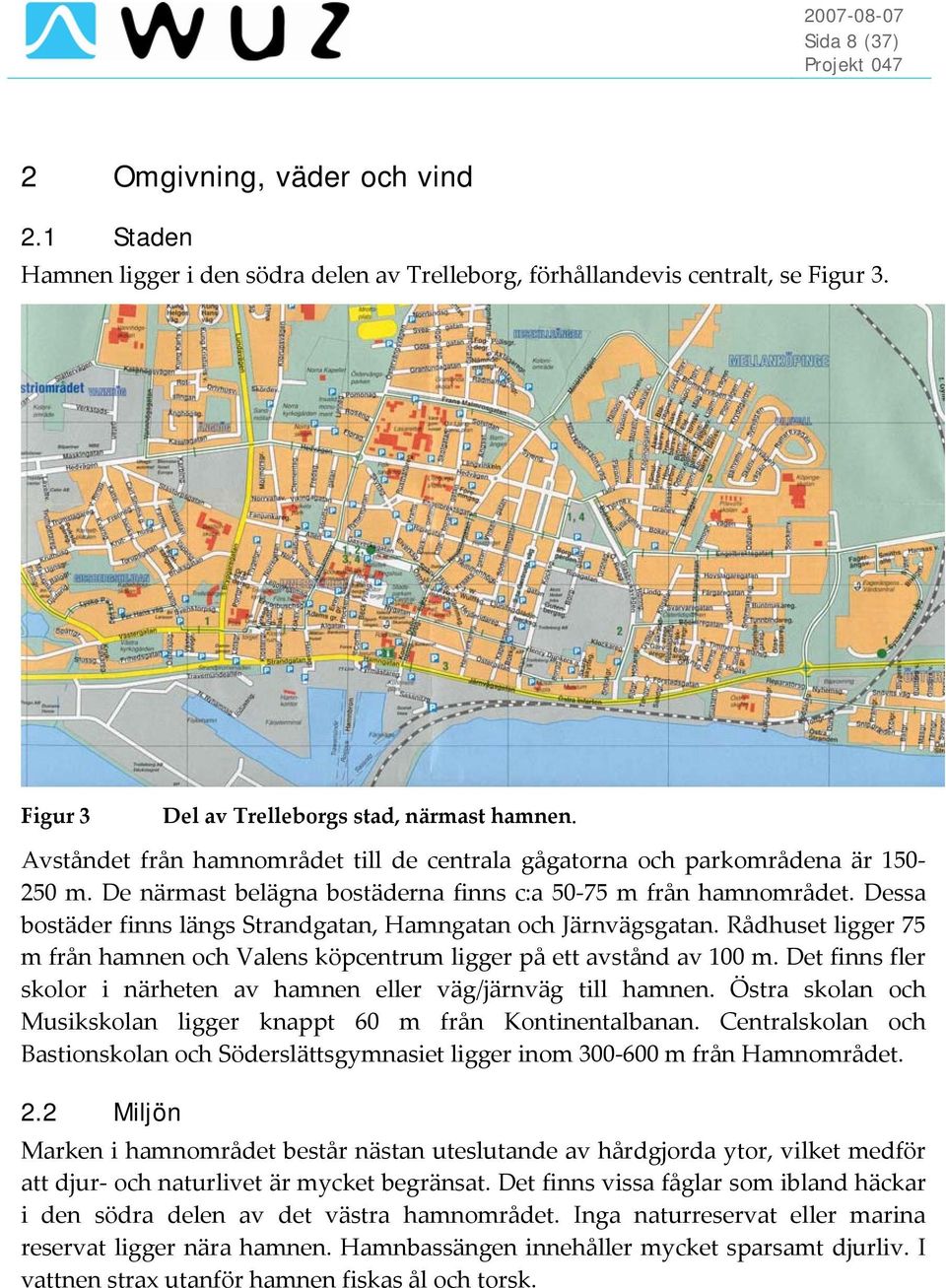 Dessa bostäder finns längs Strandgatan, Hamngatan och Järnvägsgatan. Rådhuset ligger 75 m från hamnen och Valens köpcentrum ligger på ett avstånd av 100 m.